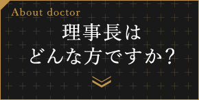 About doctor　理事長はどんな方ですか？